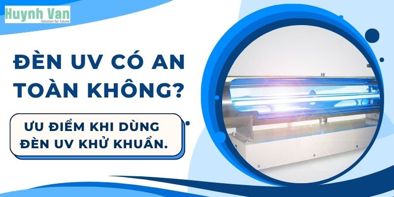 Đèn UV có an toàn không? Ưu điểm nổi bật khi dùng đèn UV khử khuẩn.