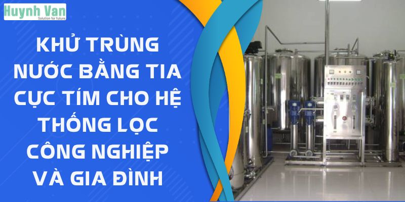 Khử trùng nước bằng tia cực tím cho hệ thống lọc công nghiệp và gia đình