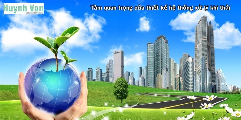 Tầm quan trọng của thiết kế hệ thống xử lý khí thải trong sản xuất