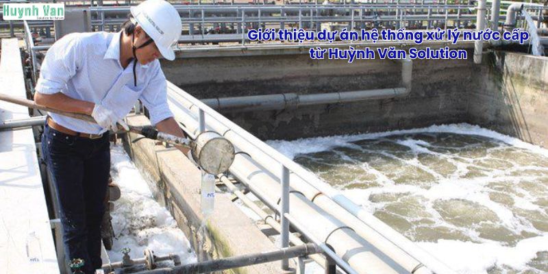 Giới thiệu dự án hệ thống xử lý nước cấp từ Huỳnh Văn Solution