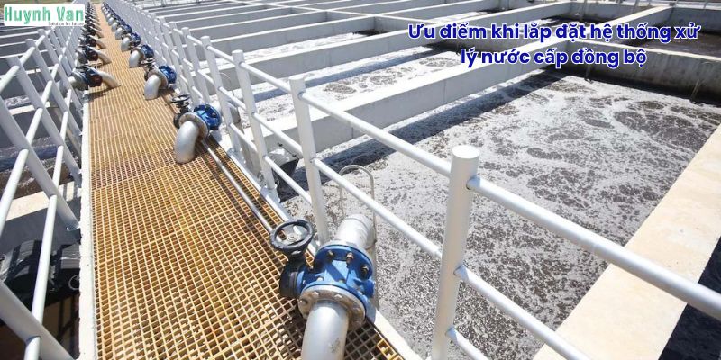 Ưu điểm khi lắp đặt hệ thống xử lý nước cấp đồng bộ