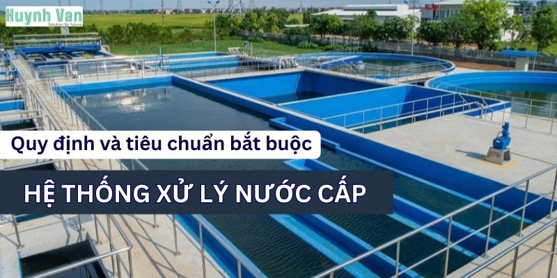Quy định và tiêu chuẩn bắt buộc cho hệ thống xử lý nước cấp công nghiệp