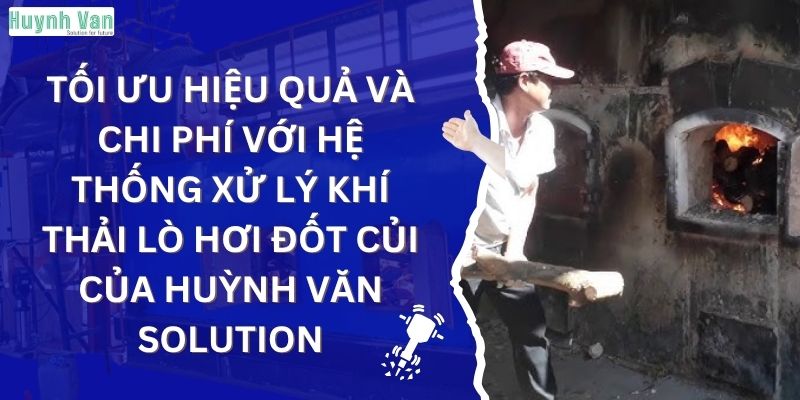 Tối ưu hiệu quả và chi phí với hệ thống xử lý khí thải lò hơi đốt củi của Huỳnh Văn Solution