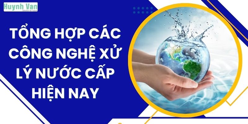Tổng hợp các công nghệ xử lý nước cấp hiện nay được nhiều doanh nghiệp lựa chọn