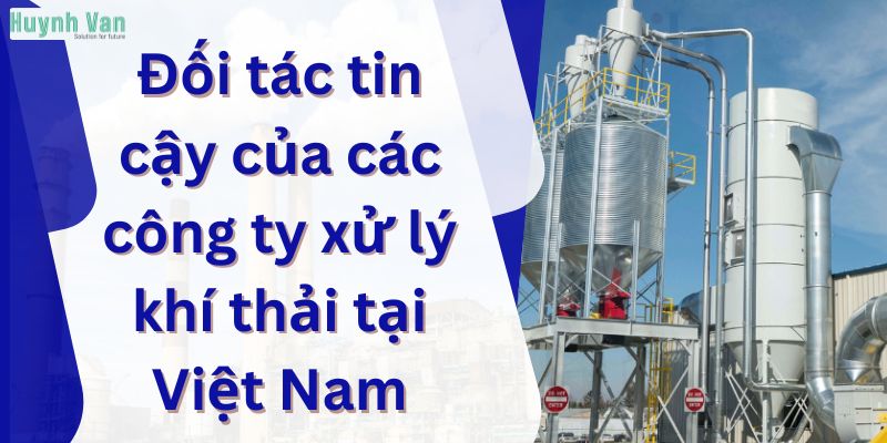 Đối tác tin cậy của các công ty xử lý khí thải tại Việt Nam