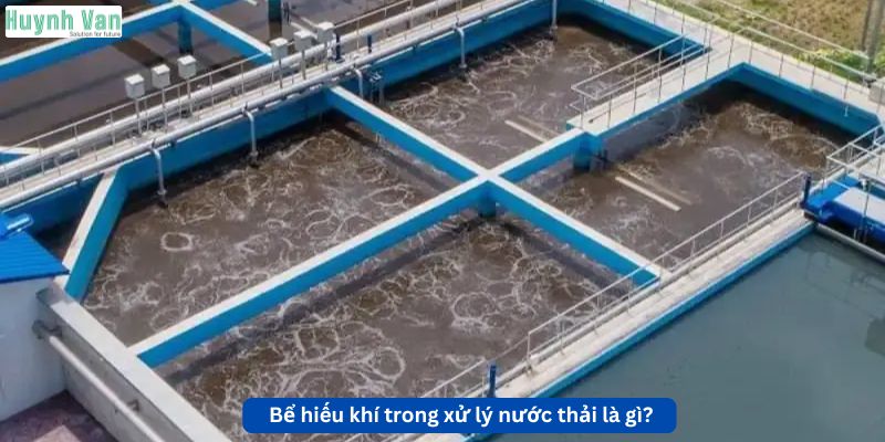 Bể hiếu khí trong xử lý nước thải là gì?
