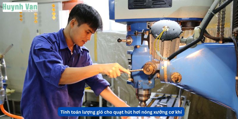Nguyên tắc tính toán lưu lượng gió cho quạt hút hơi nóng xưởng cơ khí
