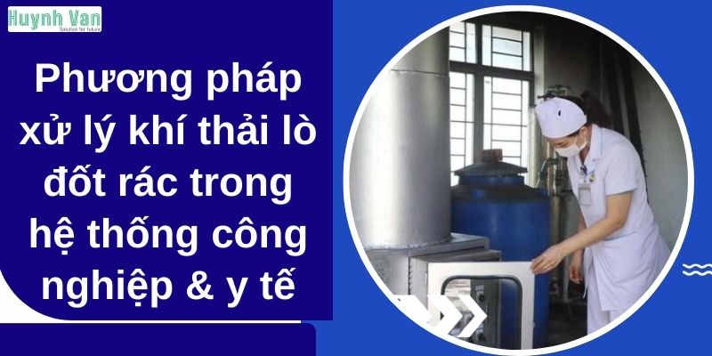 Phương pháp xử lý khí thải lò đốt rác trong các hệ thống công nghiệp và y tế