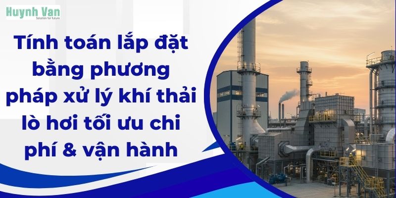 Tính toán lắp đặt bằng phương pháp xử lý khí thải lò hơi tối ưu chi phí và vận hành ổn định