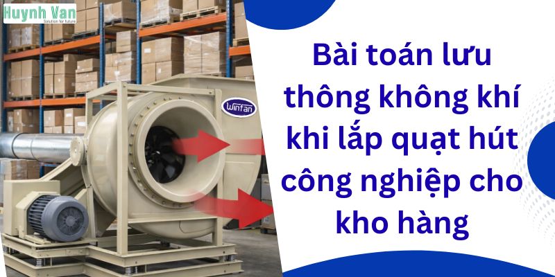 Bài toán lưu thông không khí khi lắp quạt hút công nghiệp cho kho hàng