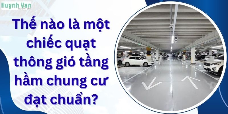Thế nào là một chiếc quạt thông gió tầng hầm chung cư đạt chuẩn?