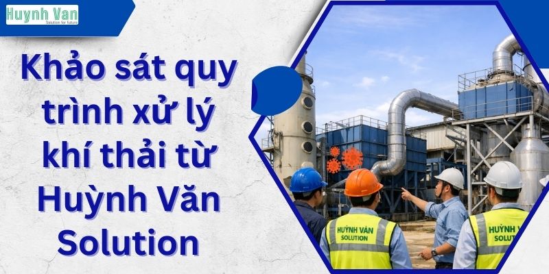 Khảo sát quy trình xử lý khí thải từ Huỳnh Văn Solution