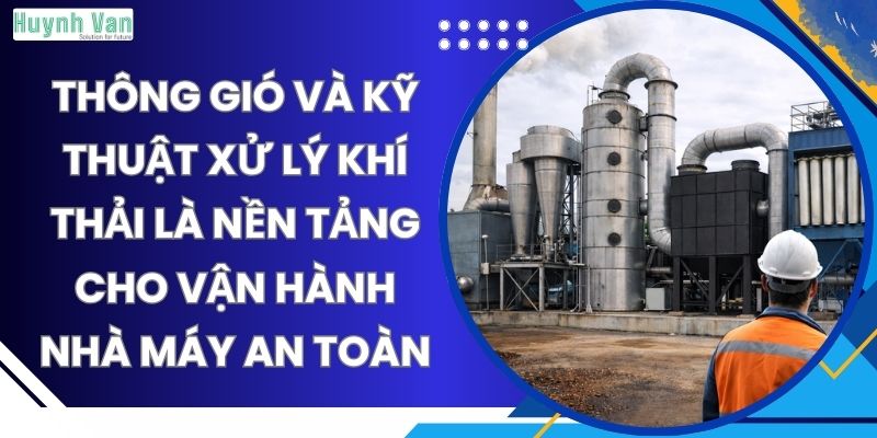 Thông gió và kỹ thuật xử lý khí thải là nền tảng cho vận hành nhà máy an toàn
