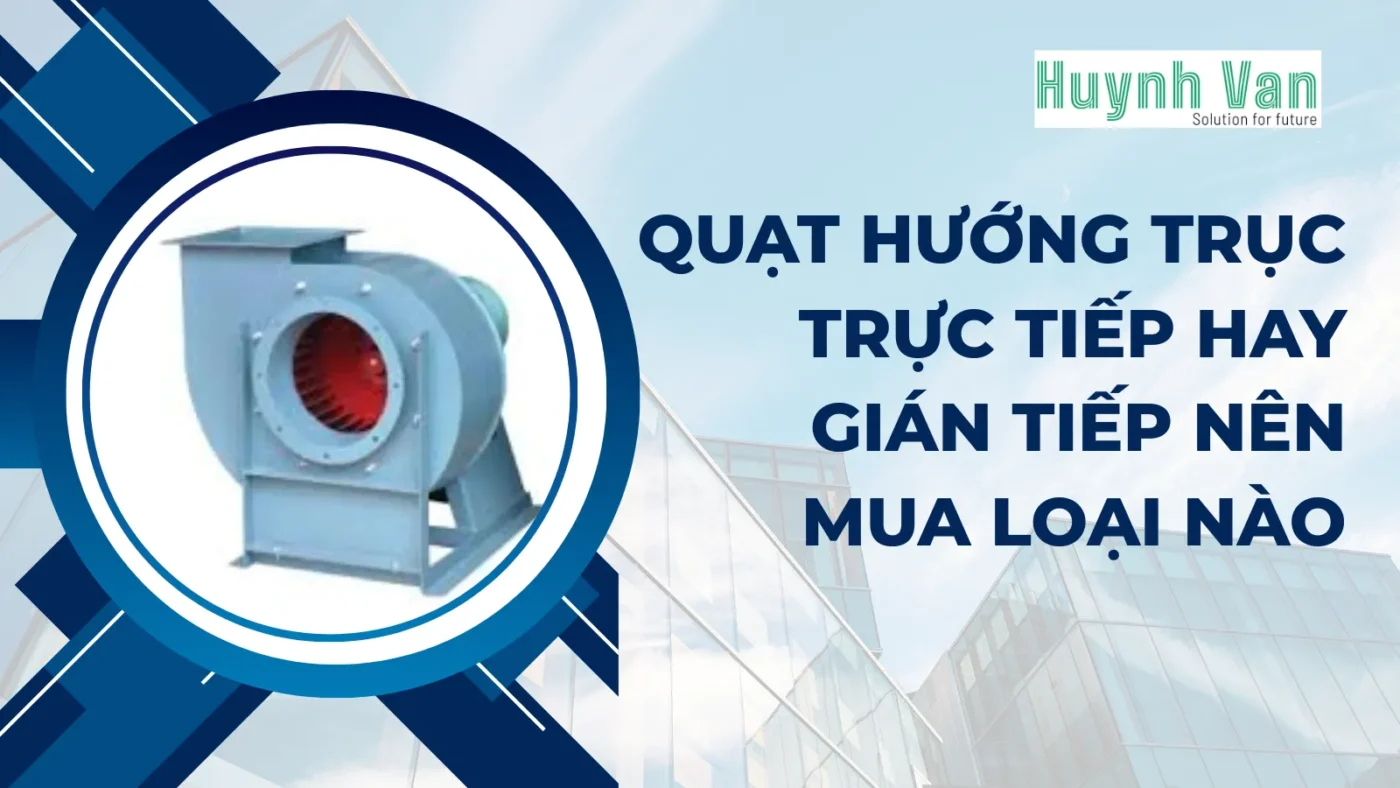 Quạt hướng trục Trực tiếp hay Gián tiếp Nên mua loại nào